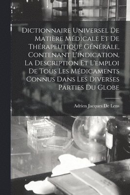 Dictionnaire Universel De Matire Mdicale Et De Thrapeutique Gnrale, Contenant L'indication, La Description Et L'emploi De Tous Les Mdicaments Connus Dans Les Diverses Parties Du Globe 1