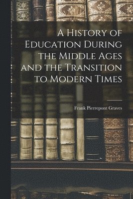 A History of Education During the Middle Ages and the Transition to Modern Times 1