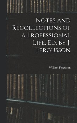 bokomslag Notes and Recollections of a Professional Life, Ed. by J. Fergusson