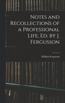 bokomslag Notes and Recollections of a Professional Life, Ed. by J. Fergusson