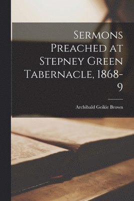 Sermons Preached at Stepney Green Tabernacle, 1868-9 1