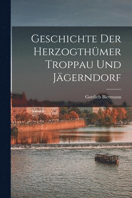 Gottlieb Biermann - Geschichte Der Herzogthümer Troppau Und Jägerndorf, Häftad
