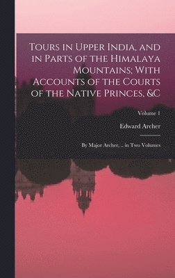 Edward Archer - Tours in Upper India, and in Parts of the Himalaya Mountains; With Accounts of the Courts of the Native Princes, &c, Inbunden