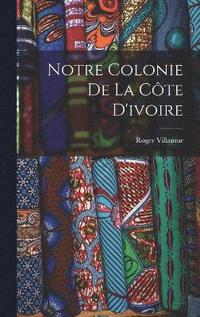 bokomslag Notre Colonie De La Cte D'ivoire