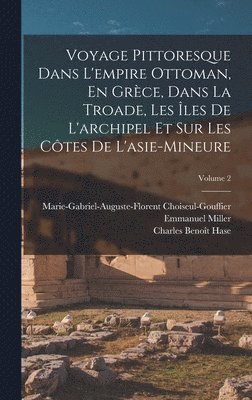 Emmanuel Miller, Charles Benoît Hase, Marie-Gabriel-Augu Choiseul-Gouffier, Charles Benoît - Voyage Pittoresque Dans L'empire Ottoman, En Grèce, Dans La Troade, Les Îles De L'archipel Et Sur Les Côtes De L'asie-Mineure; Volume 2, Inbunden