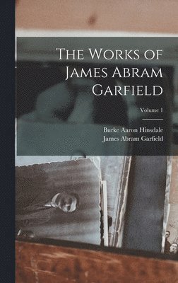 The Works of James Abram Garfield; Volume 1 1