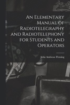 An Elementary Manual of Radiotelegraphy and Radiotelephony for Students and Operators 1