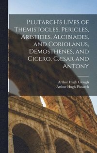 bokomslag Plutarch's Lives of Themistocles, Pericles, Aristides, Alcibiades, and Coriolanus, Demosthenes, and Cicero, Csar and Antony