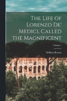 Life of Lorenzo De' Medici, Called the Magnificent; Volume 1