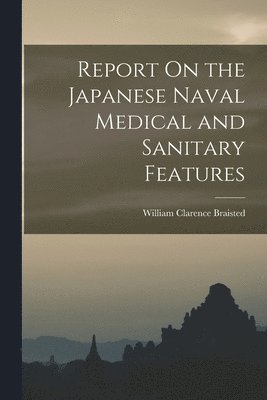 bokomslag Report On the Japanese Naval Medical and Sanitary Features