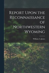 bokomslag Report Upon the Reconnaissance of Northwestern Wyoming