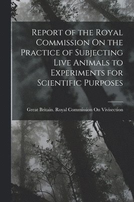 Report of the Royal Commission On the Practice of Subjecting Live Animals to Experiments for Scientific Purposes 1