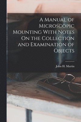 A Manual of Microscopic Mounting With Notes On the Collection and Examination of Objects 1