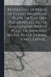 bokomslag Revised List of Prices of Patent Argentine Plate, Or Electro-Plated Nickel Silver and Genuine British Plate, Or Improved Nickel Silver Spoons, Forks, Ladles...