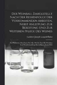 bokomslag Der Weinbau, Dargestellt Nach Der Reihenfolge Der Vorkommenden Arbeiten, Nebst Anleitung Zur Bereitung Und Zur Weiteren Pflege Des Weines