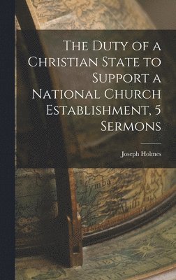 bokomslag Duty of a Christian State to Support a National Church Establishment, 5 Sermons