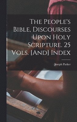 Joseph Parker - People's Bible, Discourses Upon Holy Scripture. 25 Vols. [And] Index, Inbunden