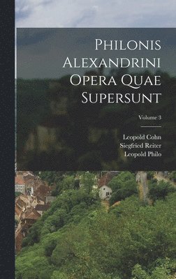 Philonis Alexandrini Opera Quae Supersunt; Volume 3 1