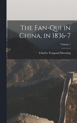 The Fan-Qui in China, in 1836-7; Volume 1 1