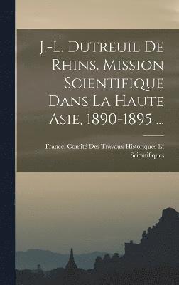 J.-L. Dutreuil De Rhins. Mission Scientifique Dans La Haute Asie, 1890-1895 ... 1