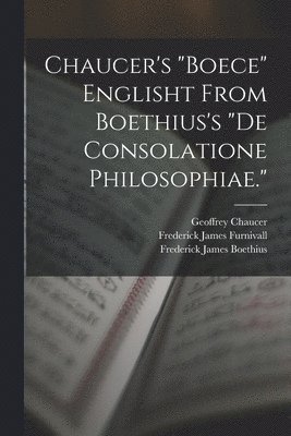Chaucer's &quot;Boece&quot; Englisht From Boethius's &quot;De Consolatione Philosophiae.&quot; 1
