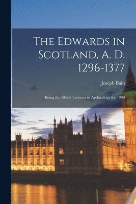 Edwards in Scotland, A. D. 1296-1377
