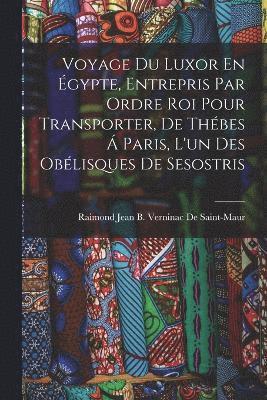 Voyage Du Luxor En gypte, Entrepris Par Ordre Roi Pour Transporter, De Thbes  Paris, L'un Des Oblisques De Sesostris 1