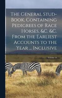 bokomslag General Stud-Book, Containing Pedigrees of Race Horses, &c. &c. From the Earliest Accounts to the Year ... Inclusive; Volume 14