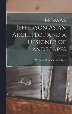 bokomslag Thomas Jefferson As an Architect and a Designer of Landscapes