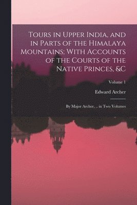 Edward Archer - Tours in Upper India, and in Parts of the Himalaya Mountains; With Accounts of the Courts of the Native Princes, &c, Häftad