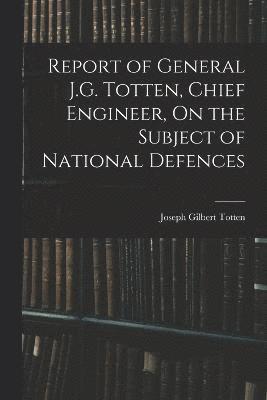 Report of General J.G. Totten, Chief Engineer, On the Subject of National Defences 1