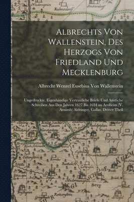 Albrechts Von Wallenstein, Des Herzogs Von Friedland Und Mecklenburg 1