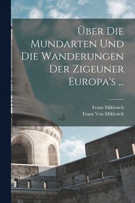 Franz Miklosich, Franz Von Miklosich - Über Die Mundarten Und Die Wanderungen Der Zigeuner Europa's ..., Häftad