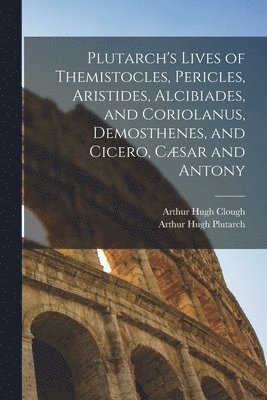 bokomslag Plutarch's Lives of Themistocles, Pericles, Aristides, Alcibiades, and Coriolanus, Demosthenes, and Cicero, Cæsar and Antony