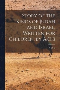 bokomslag Story of the Kings of Judah and Israel, Written for Children, by A.O.B