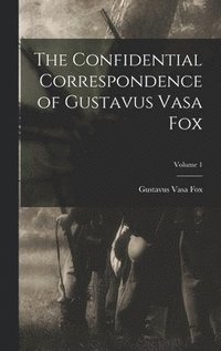bokomslag The Confidential Correspondence of Gustavus Vasa Fox; Volume 1
