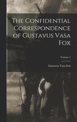 The Confidential Correspondence of Gustavus Vasa Fox; Volume 1 1