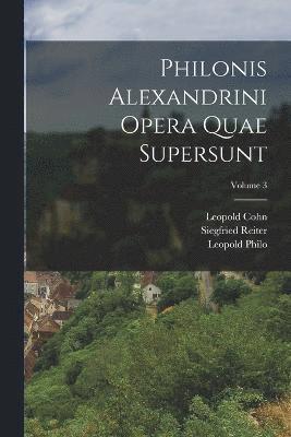Philonis Alexandrini Opera Quae Supersunt; Volume 3 1