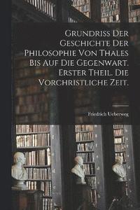 bokomslag Grundriss der Geschichte der Philosophie von Thales bis auf die Gegenwart. Erster Theil. Die vorchristliche Zeit.