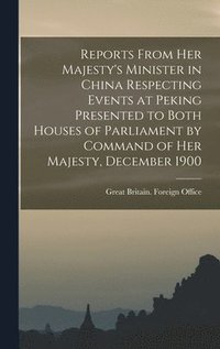 bokomslag Reports From Her Majesty's Minister in China Respecting Events at Peking Presented to Both Houses of Parliament by Command of Her Majesty, December 1900