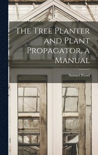 bokomslag The Tree Planter and Plant Propagator, a Manual