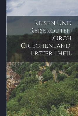 Reisen Und Reiserouten Durch Griechenland, Erster Theil 1