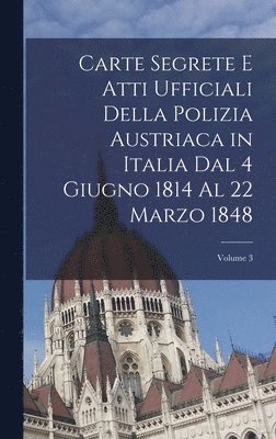 Anonymous - Carte Segrete E Atti Ufficiali Della Polizia Austriaca in Italia Dal 4 Giugno 1814 Al 22 Marzo 1848; Volume 3, Inbunden