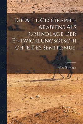 Aloys Sprenger - alte Geographie Arabiens als Grundlage der Entwicklungsgeschichte des Semitismus., Häftad