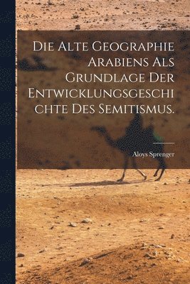 Die alte Geographie Arabiens als Grundlage der Entwicklungsgeschichte des Semitismus. 1