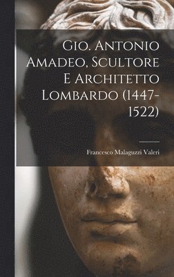 Francesco Malaguzzi Valeri - Gio. Antonio Amadeo, Scultore E Architetto Lombardo (1447-1522), Inbunden