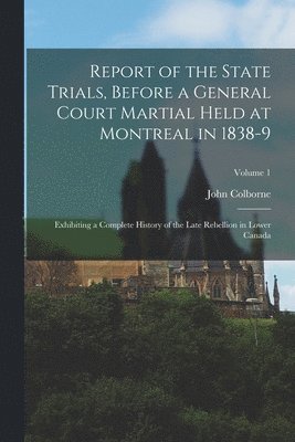 Report of the State Trials, Before a General Court Martial Held at Montreal in 1838-9 1