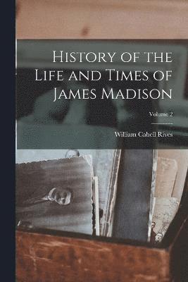 William Cabell Rives - History of the Life and Times of James Madison; Volume 2, Häftad