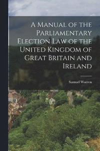 bokomslag A Manual of the Parliamentary Election Law of the United Kingdom of Great Britain and Ireland