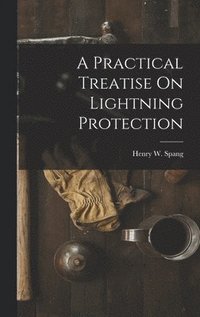 bokomslag A Practical Treatise On Lightning Protection